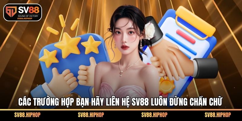 Các trường hợp bạn hãy liên hệ SV88 luôn đừng chần chừ