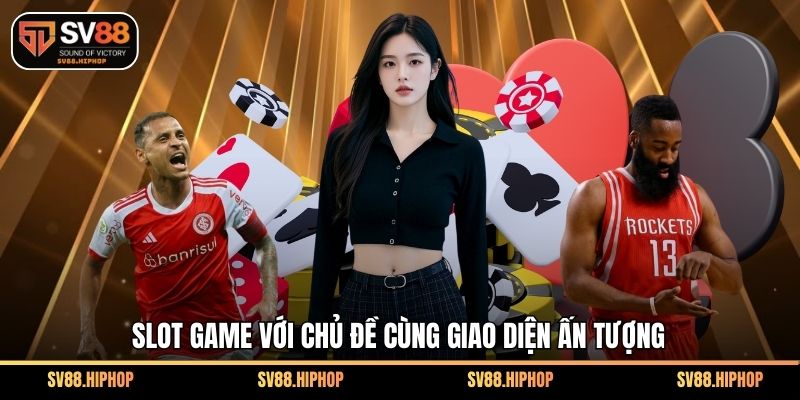Slot game với chủ đề cùng giao diện ấn tượng